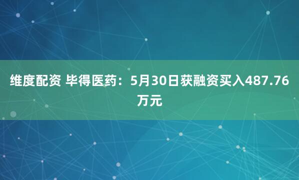 维度配资 毕得医药：5月30日获融资买入487.76万元