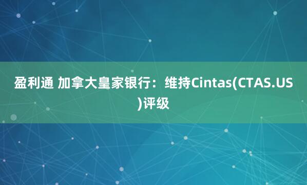 盈利通 加拿大皇家银行：维持Cintas(CTAS.US)评级
