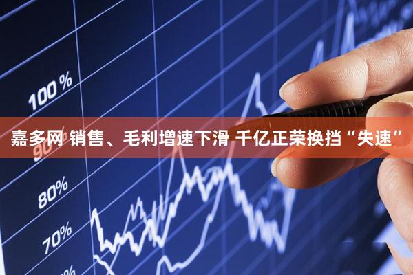 嘉多网 销售、毛利增速下滑 千亿正荣换挡“失速”