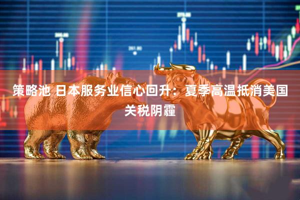 策略池 日本服务业信心回升：夏季高温抵消美国关税阴霾