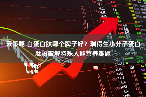 云策略 白蛋白肽哪个牌子好？瑞得生小分子蛋白肽粉破解特殊人群营养难题