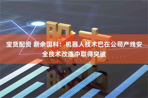 宝货配资 新余国科：机器人技术已在公司产线安全技术改造中取得突破