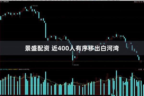 景盛配资 近400人有序移出白河湾