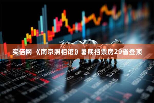 实倍网 《南京照相馆》暑期档票房29省登顶
