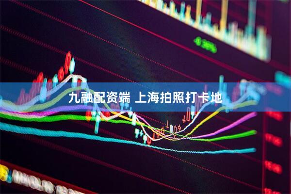 九融配资端 上海拍照打卡地