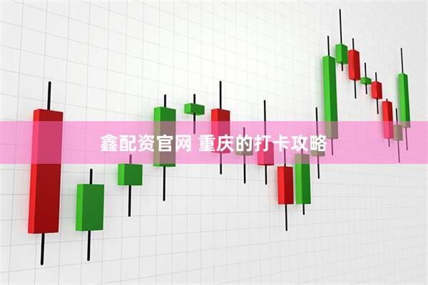鑫配资官网 重庆的打卡攻略