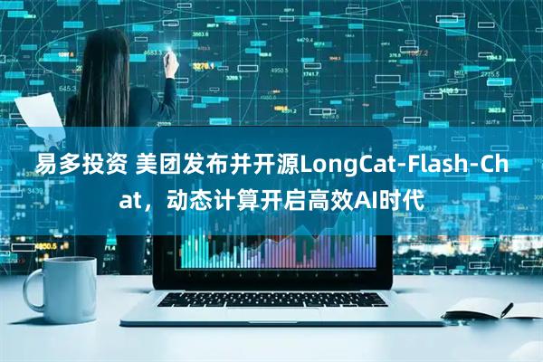 易多投资 美团发布并开源LongCat-Flash-Chat，动态计算开启高效AI时代