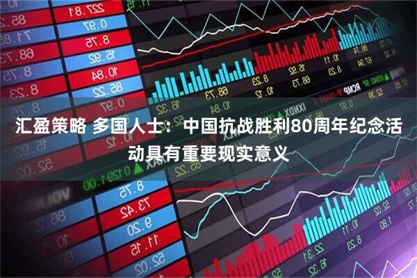 汇盈策略 多国人士：中国抗战胜利80周年纪念活动具有重要现实意义