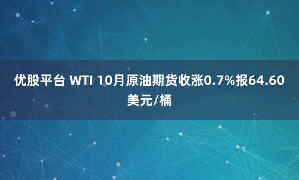 优股平台 WTI 10月原油期货收涨0.7%报64.60美元/桶
