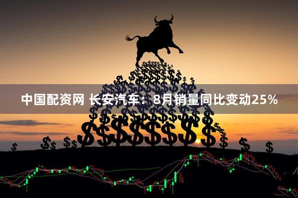 中国配资网 长安汽车：8月销量同比变动25%