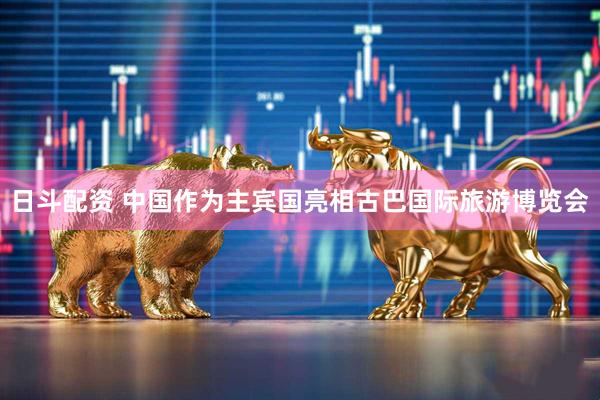 日斗配资 中国作为主宾国亮相古巴国际旅游博览会
