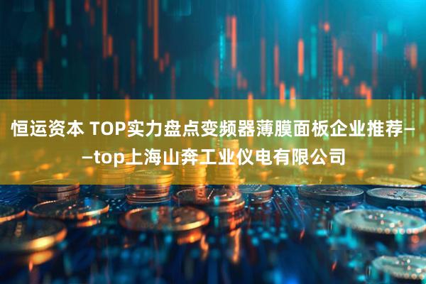 恒运资本 TOP实力盘点变频器薄膜面板企业推荐——top上海山奔工业仪电有限公司