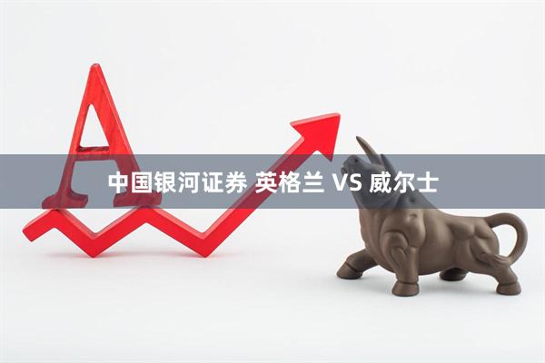 中国银河证券 英格兰 VS 威尔士