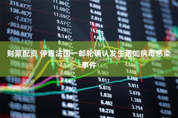 财聚配资 停靠法国一邮轮确认发生诺如病毒感染事件